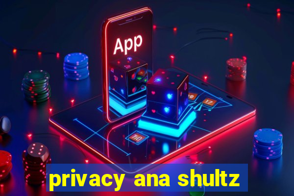 privacy ana shultz